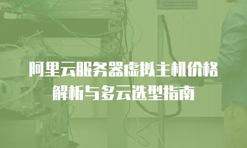 阿里云服务器虚拟主机价格解析与多云选型指南