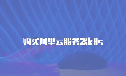 购买阿里云服务器k8s