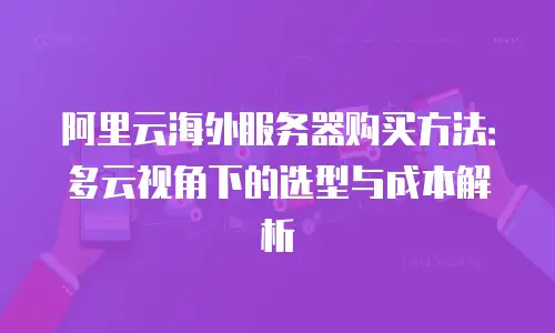 阿里云海外服务器购买方法：多云视角下的选型与成本解析