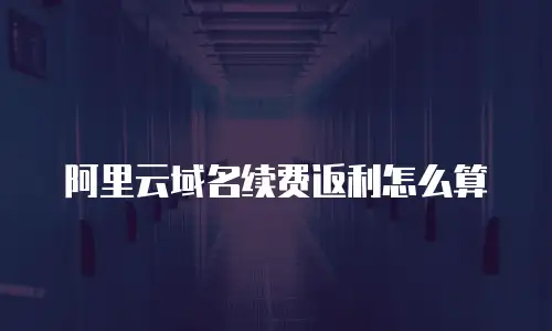 阿里云域名续费返利怎么算