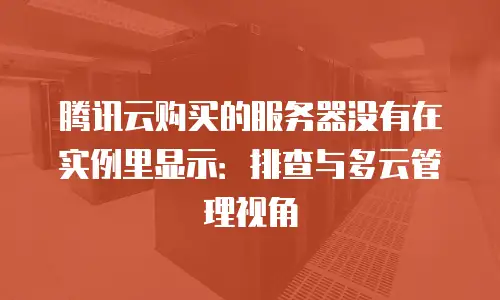 腾讯云购买的服务器没有在实例里显示：排查与多云管理视角