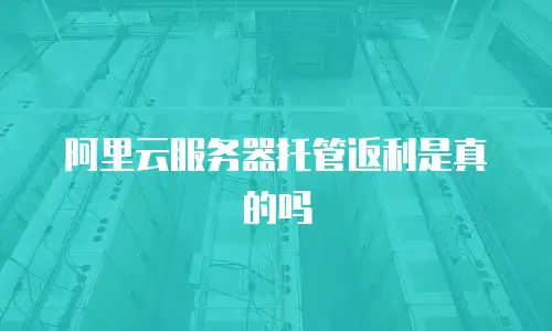 阿里云服务器托管返利是真的吗