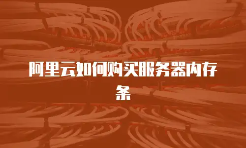 阿里云如何购买服务器内存条