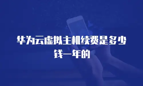 华为云虚拟主机续费是多少钱一年的