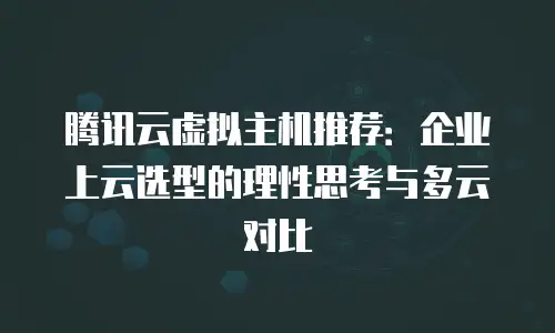 腾讯云虚拟主机推荐：企业上云选型的理性思考与多云对比