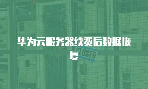 华为云服务器续费后数据恢复