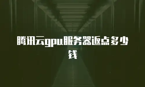 腾讯云gpu服务器返点多少钱