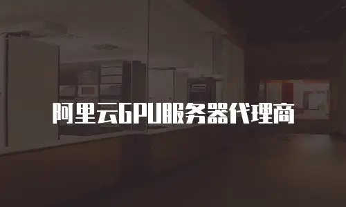 阿里云GPU服务器代理商