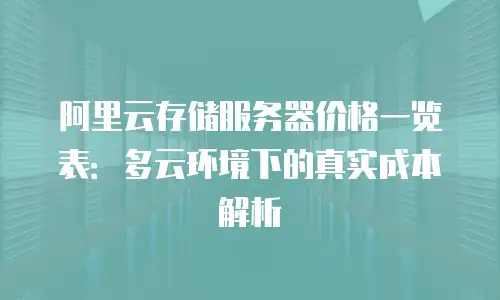 阿里云存储服务器价格一览表：多云环境下的真实成本解析