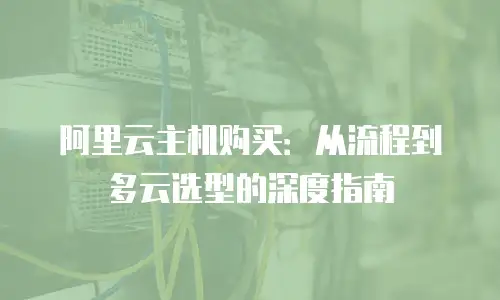 阿里云主机购买：从流程到多云选型的深度指南