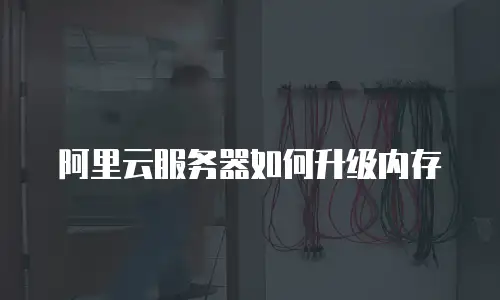 阿里云服务器如何升级内存