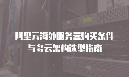 阿里云海外服务器购买条件与多云架构选型指南