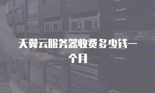 天翼云服务器收费多少钱一个月