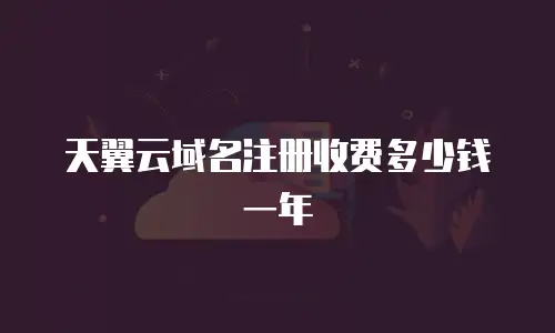 天翼云域名注册收费多少钱一年