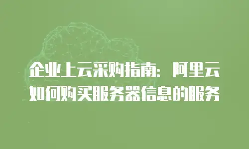 企业上云采购指南：阿里云如何购买服务器信息的服务