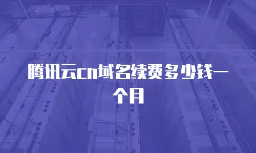 腾讯云cn域名续费多少钱一个月