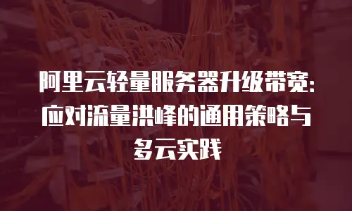 阿里云轻量服务器升级带宽：应对流量洪峰的通用策略与多云实践