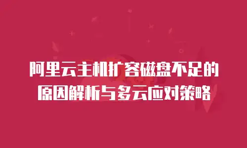 阿里云主机扩容磁盘不足的原因解析与多云应对策略