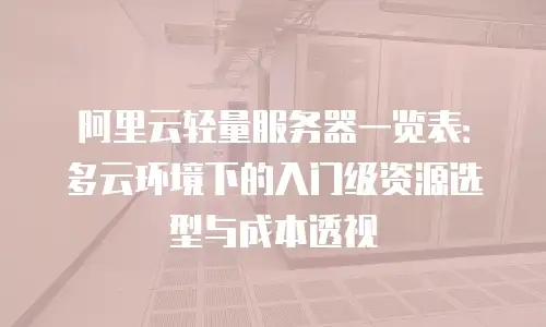 阿里云轻量服务器一览表：多云环境下的入门级资源选型与成本透视