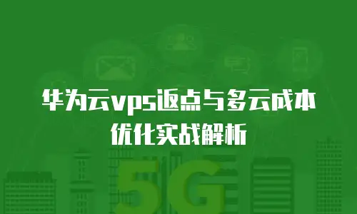 华为云vps返点与多云成本优化实战解析
