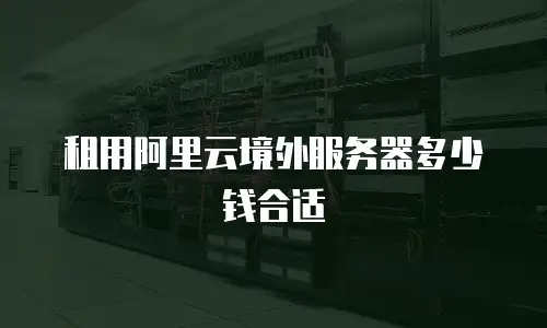 租用阿里云境外服务器多少钱合适