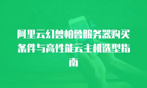 阿里云幻兽帕鲁服务器购买条件与高性能云主机选型指南