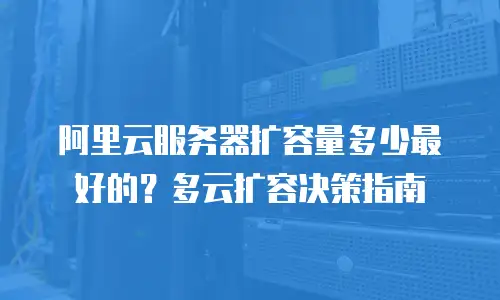 阿里云服务器扩容量多少最好的？多云扩容决策指南