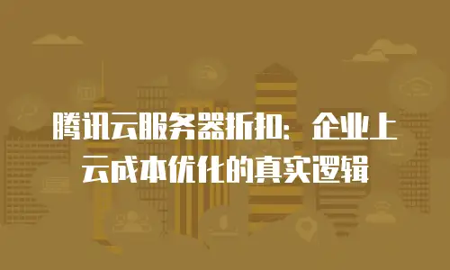 腾讯云服务器折扣：企业上云成本优化的真实逻辑