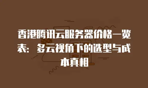 香港腾讯云服务器价格一览表：多云视角下的选型与成本真相