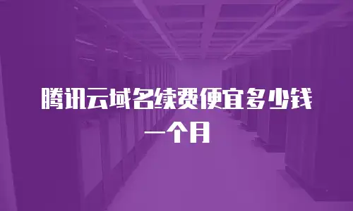 腾讯云域名续费便宜多少钱一个月