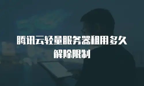 腾讯云轻量服务器租用多久解除限制