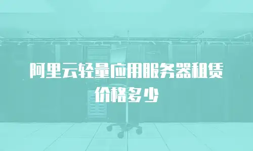 阿里云轻量应用服务器租赁价格多少