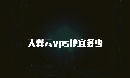 天翼云vps便宜多少