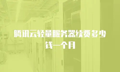 腾讯云轻量服务器续费多少钱一个月