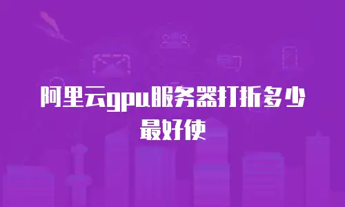 阿里云gpu服务器打折多少最好使