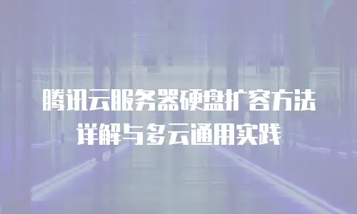腾讯云服务器硬盘扩容方法详解与多云通用实践
