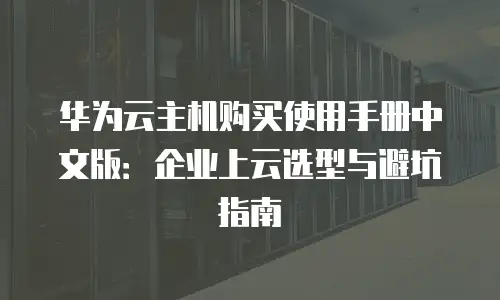华为云主机购买使用手册中文版：企业上云选型与避坑指南