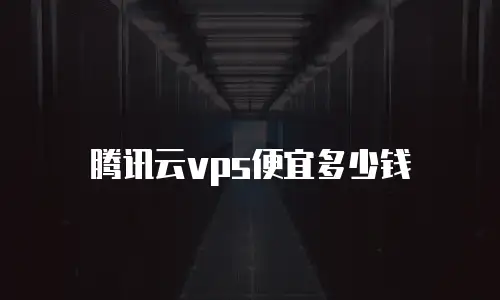 腾讯云vps便宜多少钱