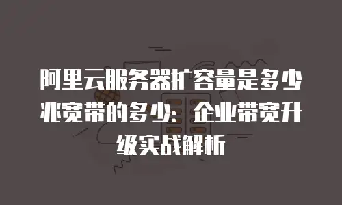 阿里云服务器扩容量是多少兆宽带的多少：企业带宽升级实战解析