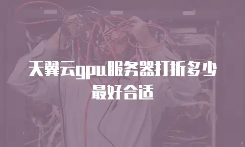 天翼云gpu服务器打折多少最好合适