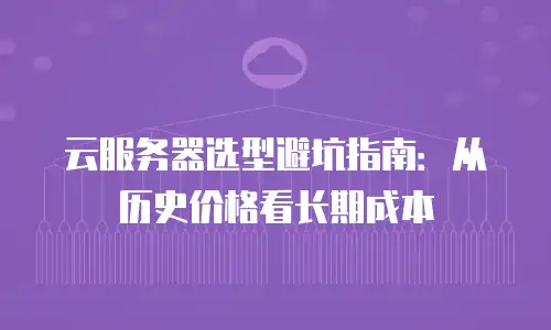 云服务器选型避坑指南：从历史价格看长期成本