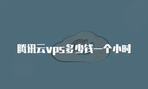 腾讯云vps多少钱一个小时