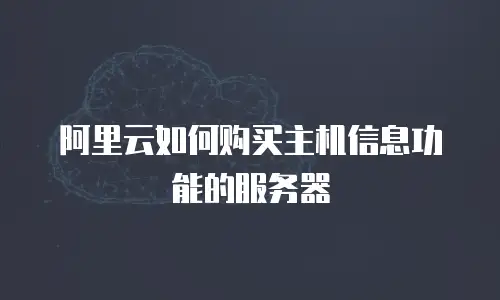 阿里云如何购买主机信息功能的服务器