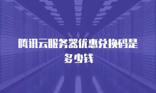 腾讯云服务器优惠兑换码是多少钱