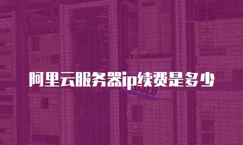 阿里云服务器ip续费是多少