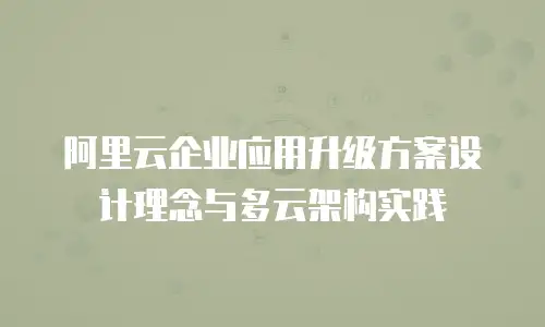 阿里云企业应用升级方案设计理念与多云架构实践
