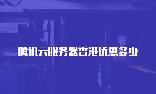 腾讯云服务器香港优惠多少