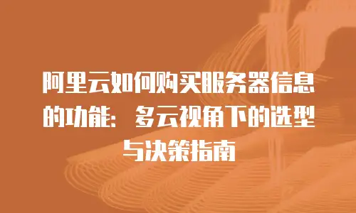 阿里云如何购买服务器信息的功能：多云视角下的选型与决策指南