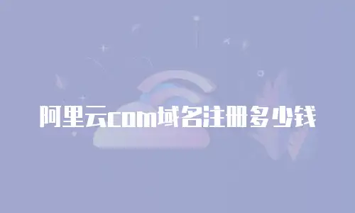 阿里云com域名注册多少钱
