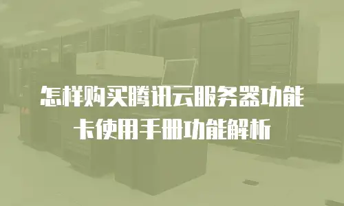 怎样购买腾讯云服务器功能卡使用手册功能解析